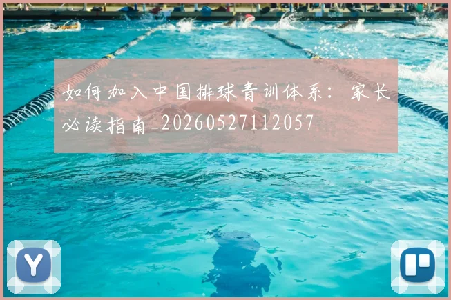 如何加入中国排球青训体系:家长必读指南_20260527112057