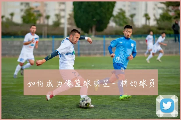 如何成为像篮球明星一样的球员