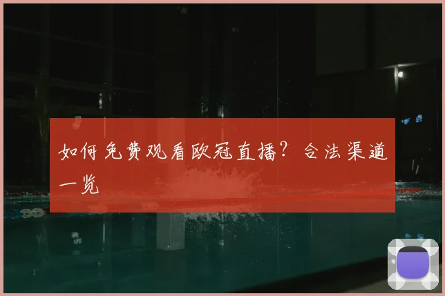 如何免费观看欧冠直播?合法渠道一览