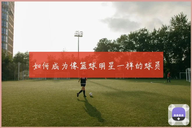 如何成为像篮球明星一样的球员